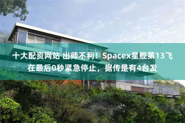 十大配资网站 出师不利！Spacex星舰第13飞在最后0秒紧急停止，据传是有4台发