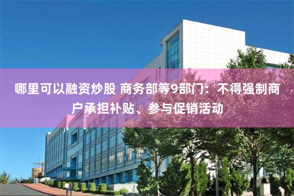哪里可以融资炒股 商务部等9部门：不得强制商户承担补贴、参与促销活动
