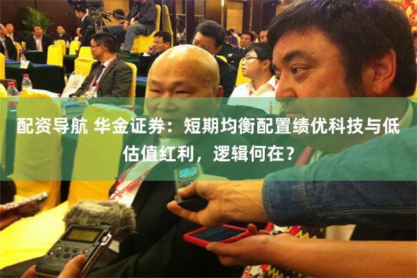 配资导航 华金证券：短期均衡配置绩优科技与低估值红利，逻辑何在？
