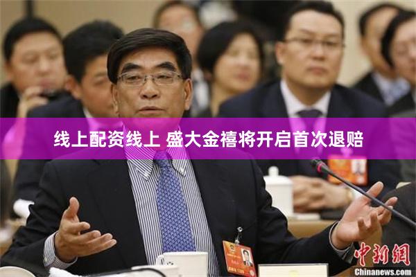 线上配资线上 盛大金禧将开启首次退赔