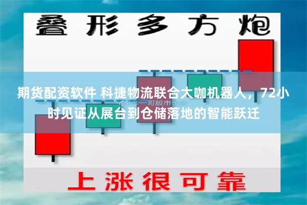 期货配资软件 科捷物流联合大咖机器人，72小时见证从展台到仓储落地的智能跃迁