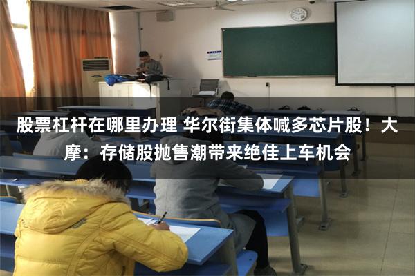 股票杠杆在哪里办理 华尔街集体喊多芯片股！大摩：存储股抛售潮带来绝佳上车机会