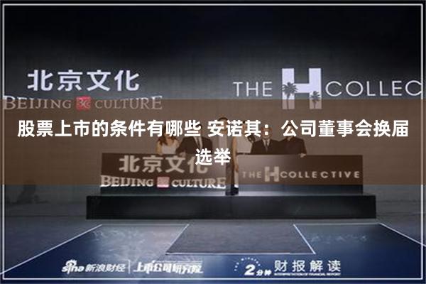 股票上市的条件有哪些 安诺其：公司董事会换届选举
