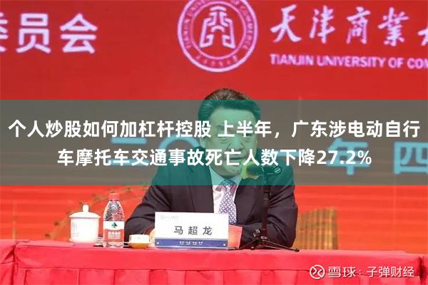 个人炒股如何加杠杆控股 上半年，广东涉电动自行车摩托车交通事故死亡人数下降27.2%