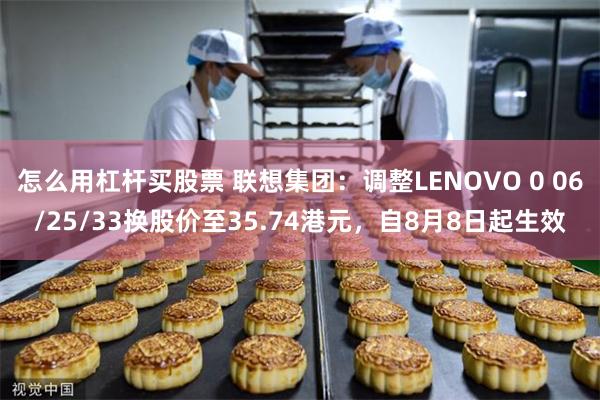 怎么用杠杆买股票 联想集团：调整LENOVO 0 06/25/33换股价至35.74港元，自8月8日起生效