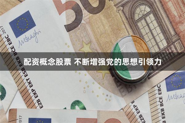 配资概念股票 不断增强党的思想引领力
