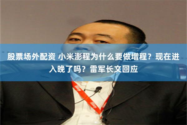股票场外配资 小米澎程为什么要做增程?现在进入晚了吗?雷军长文回应