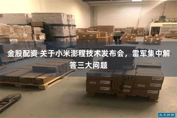 金股配资 关于小米澎程技术发布会，雷军集中解答三大问题
