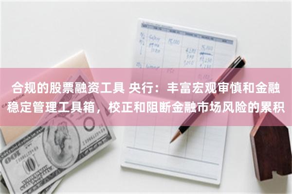 合规的股票融资工具 央行：丰富宏观审慎和金融稳定管理工具箱，校正和阻断金融市场风险的累积