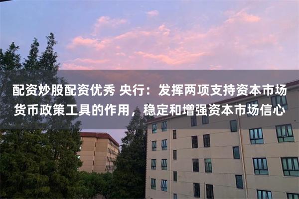 配资炒股配资优秀 央行：发挥两项支持资本市场货币政策工具的作用，稳定和增强资本市场信心