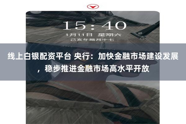 线上白银配资平台 央行：加快金融市场建设发展，稳步推进金融市场高水平开放