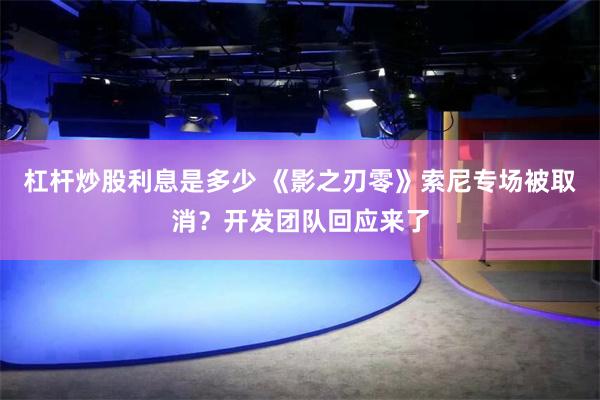 杠杆炒股利息是多少 《影之刃零》索尼专场被取消？开发团队回应来了