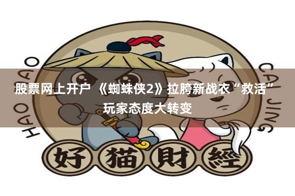 股票网上开户 《蜘蛛侠2》拉胯新战衣“救活” 玩家态度大转变