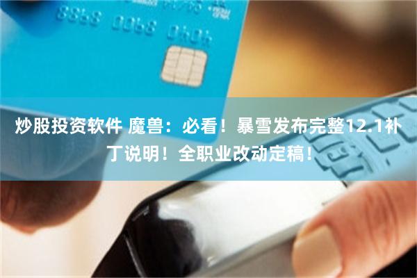 炒股投资软件 魔兽：必看！暴雪发布完整12.1补丁说明！全职业改动定稿！