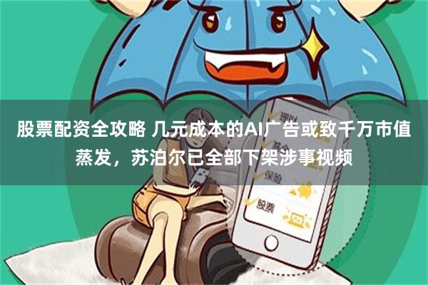 股票配资全攻略 几元成本的AI广告或致千万市值蒸发,苏泊尔已全部下架涉事视频