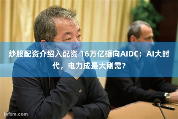 炒股配资介绍入配资 16万亿砸向AIDC：AI大时代，电力成最大刚需？
