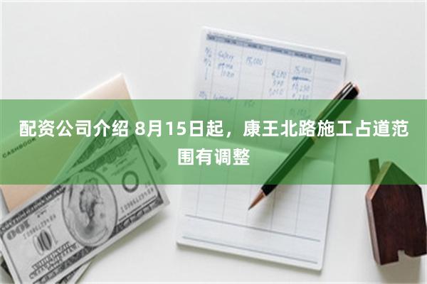 配资公司介绍 8月15日起，康王北路施工占道范围有调整