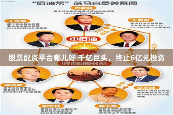 股票配资平台哪儿好 千亿巨头，终止6亿元投资