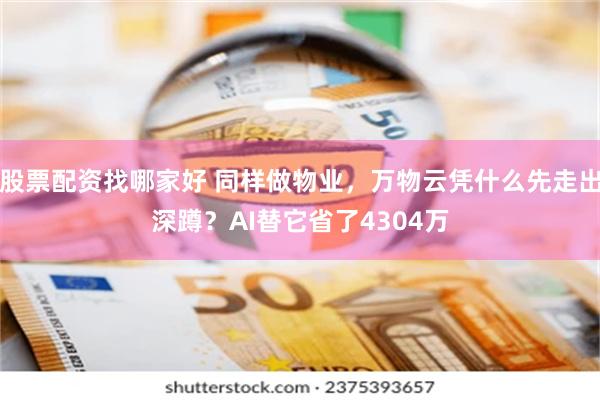 股票配资找哪家好 同样做物业，万物云凭什么先走出深蹲？AI替它省了4304万