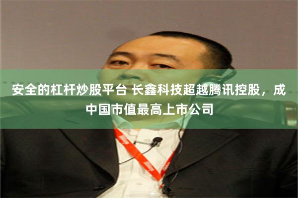 安全的杠杆炒股平台 长鑫科技超越腾讯控股，成中国市值最高上市公司
