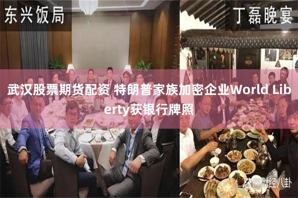 武汉股票期货配资 特朗普家族加密企业World Liberty获银行牌照