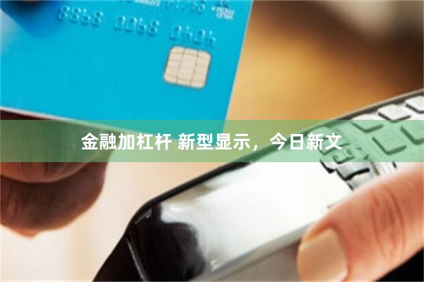 金融加杠杆 新型显示，今日新文