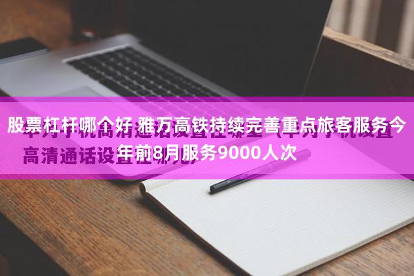 股票杠杆哪个好 雅万高铁持续完善重点旅客服务今年前8月服务9000人次