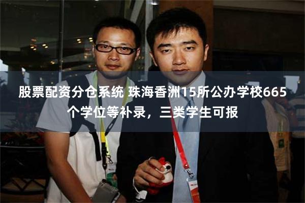 股票配资分仓系统 珠海香洲15所公办学校665个学位等补录，三类学生可报
