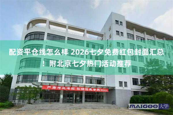 配资平仓线怎么样 2026七夕免费红包封面汇总！附北京七夕热门活动推荐