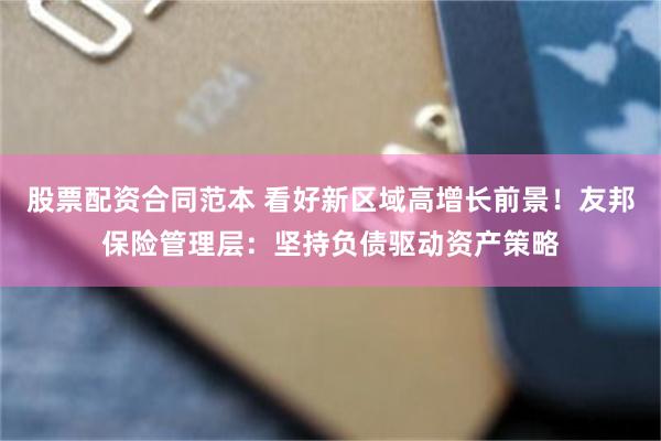 股票配资合同范本 看好新区域高增长前景！友邦保险管理层：坚持负债驱动资产策略