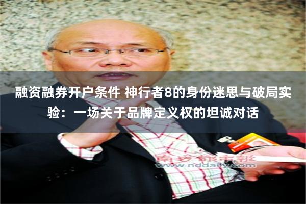 融资融券开户条件 神行者8的身份迷思与破局实验：一场关于品牌定义权的坦诚对话