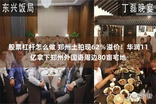 股票杠杆怎么做 郑州土拍现62％溢价！华润11亿拿下郑州外国语周边80亩宅地