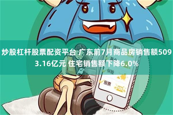 炒股杠杆股票配资平台 广东前7月商品房销售额5093.16亿元 住宅销售额下降6.0%