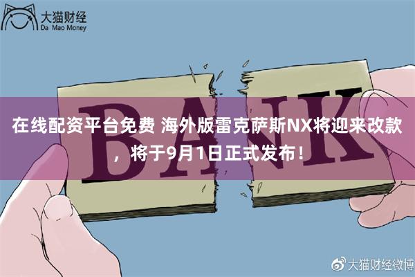 在线配资平台免费 海外版雷克萨斯NX将迎来改款，将于9月1日正式发布！