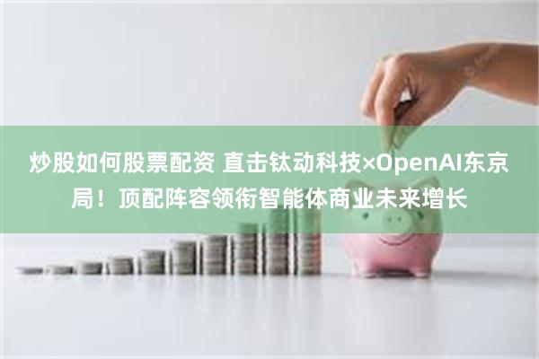 炒股如何股票配资 直击钛动科技×OpenAI东京局！顶配阵容领衔智能体商业未来增长