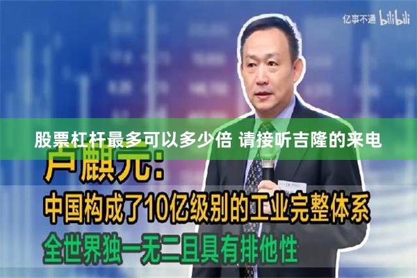 股票杠杆最多可以多少倍 请接听吉隆的来电