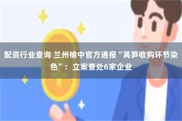 配资行业查询 兰州榆中官方通报“莴笋收购环节染色”：立案查处6家企业