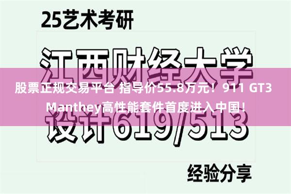 股票正规交易平台 指导价55.8万元！911 GT3 Manthey高性能套件首度进入中国！