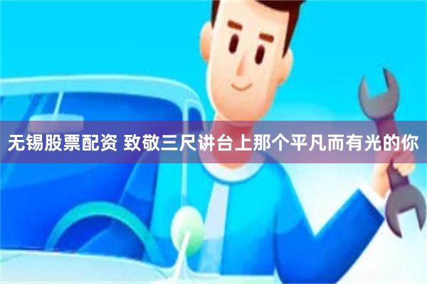 无锡股票配资 致敬三尺讲台上那个平凡而有光的你