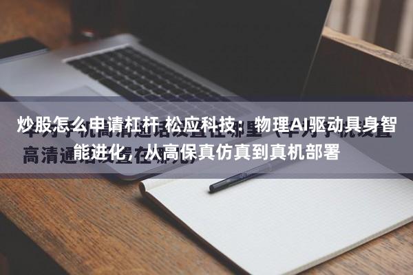 炒股怎么申请杠杆 松应科技：物理AI驱动具身智能进化，从高保真仿真到真机部署