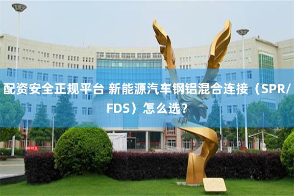 配资安全正规平台 新能源汽车钢铝混合连接（SPR/FDS）怎么选？