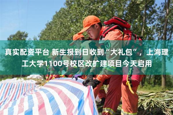 真实配资平台 新生报到日收到“大礼包”，上海理工大学1100号校区改扩建项目今天启用