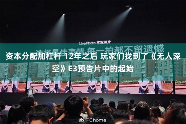 资本分配加杠杆 12年之后 玩家们找到了《无人深空》E3预告片中的起始