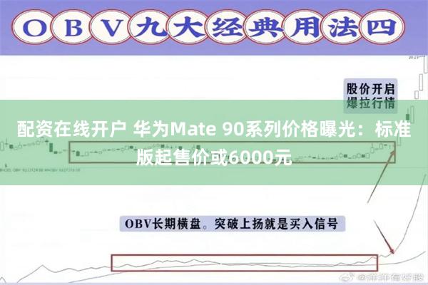 配资在线开户 华为Mate 90系列价格曝光：标准版起售价或6000元