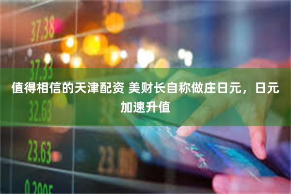 值得相信的天津配资 美财长自称做庄日元，日元加速升值