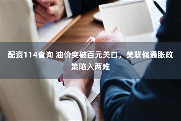 配资114查询 油价突破百元关口,美联储通胀政策陷入两难