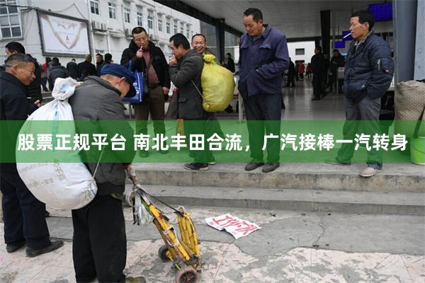 股票正规平台 南北丰田合流，广汽接棒一汽转身