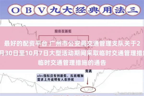 最好的配资平台 广州市公安局交通管理支队关于2026年9月30日至10月7日大型活动期间采取临时交通管理措施的通告