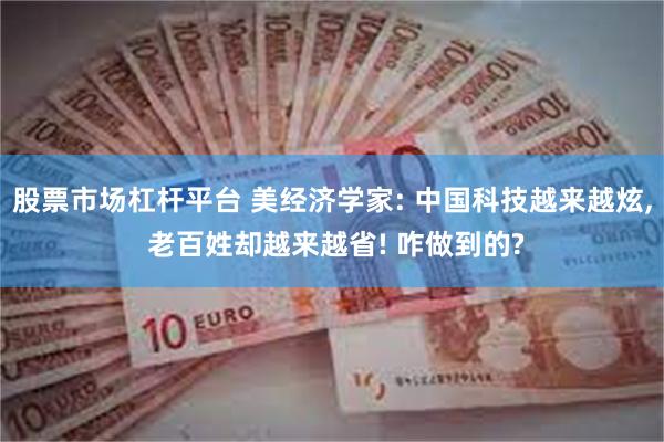 股票市场杠杆平台 美经济学家: 中国科技越来越炫, 老百姓却越来越省! 咋做到的?
