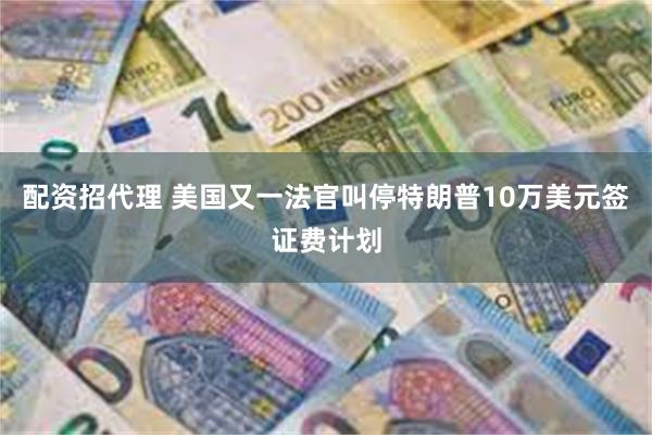 配资招代理 美国又一法官叫停特朗普10万美元签证费计划